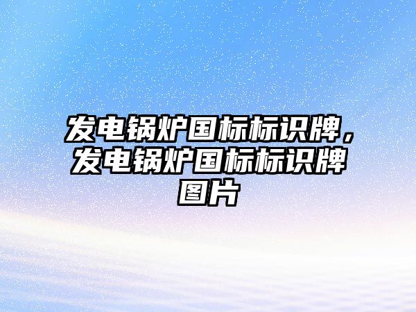 發(fā)電鍋爐國標標識牌，發(fā)電鍋爐國標標識牌圖片