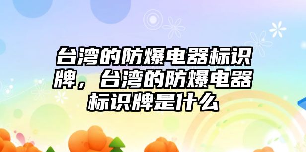 臺灣的防爆電器標(biāo)識牌，臺灣的防爆電器標(biāo)識牌是什么