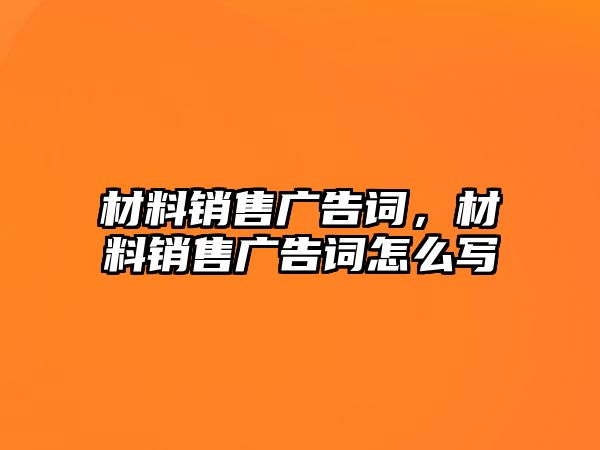 材料銷售廣告詞，材料銷售廣告詞怎么寫