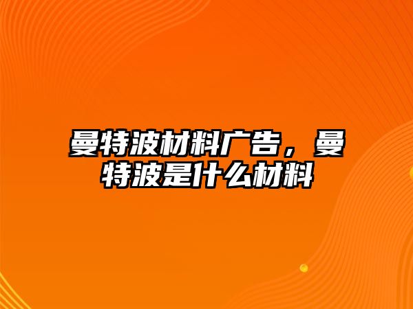 曼特波材料廣告，曼特波是什么材料