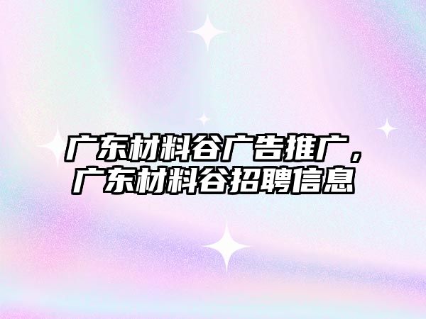 廣東材料谷廣告推廣，廣東材料谷招聘信息