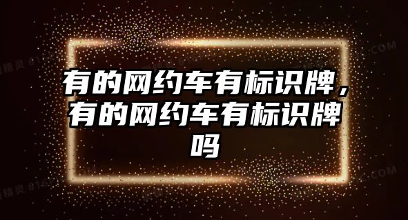 有的網(wǎng)約車(chē)有標(biāo)識(shí)牌，有的網(wǎng)約車(chē)有標(biāo)識(shí)牌嗎