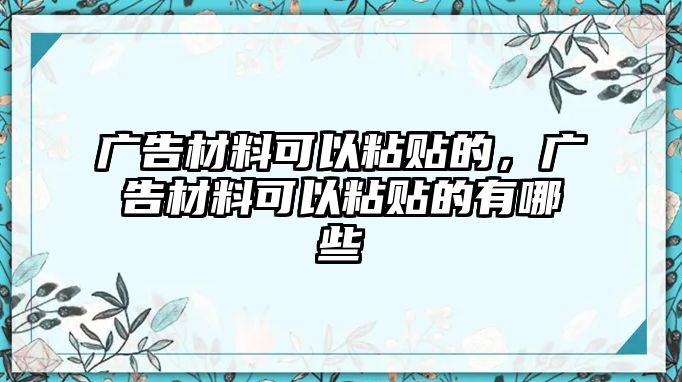 廣告材料可以粘貼的，廣告材料可以粘貼的有哪些