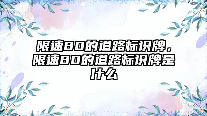 限速80的道路標(biāo)識(shí)牌，限速80的道路標(biāo)識(shí)牌是什么