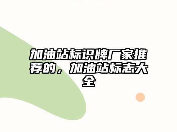 加油站標識牌廠家推薦的，加油站標志大全