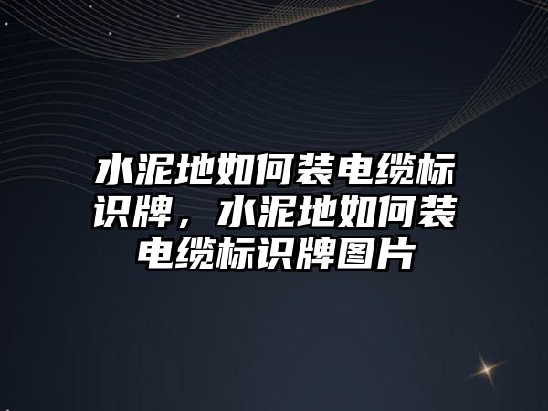 水泥地如何裝電纜標識牌，水泥地如何裝電纜標識牌圖片