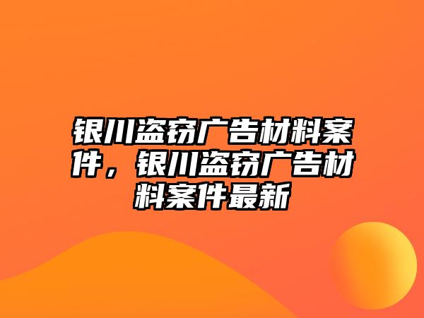 銀川盜竊廣告材料案件，銀川盜竊廣告材料案件最新