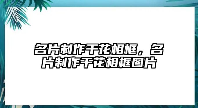 名片制作干花相框，名片制作干花相框圖片