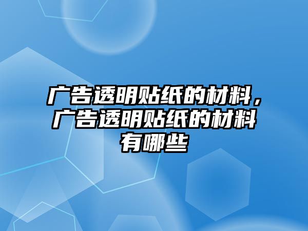 廣告透明貼紙的材料，廣告透明貼紙的材料有哪些