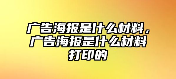 廣告海報是什么材料，廣告海報是什么材料打印的