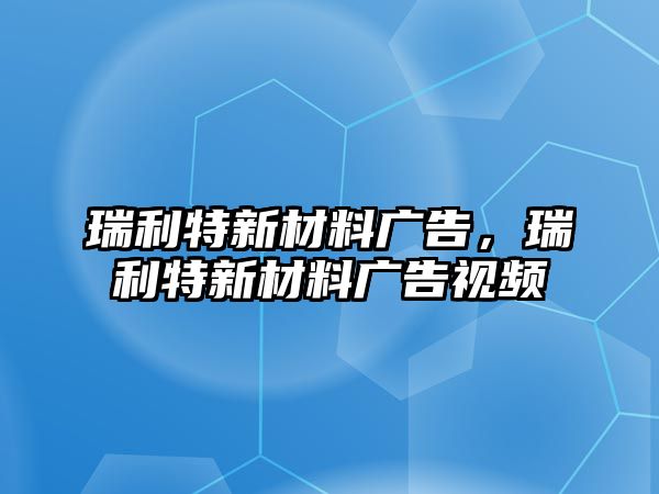 瑞利特新材料廣告，瑞利特新材料廣告視頻