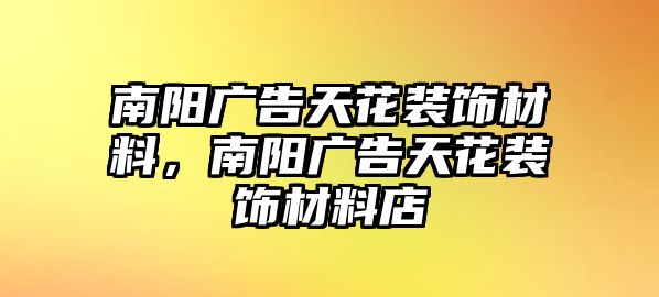 南陽廣告天花裝飾材料，南陽廣告天花裝飾材料店