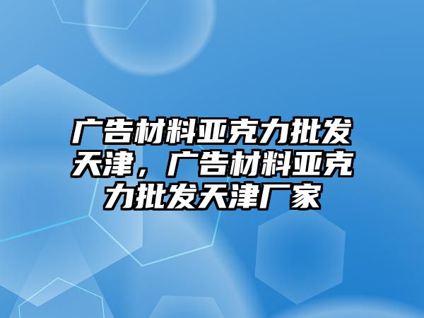 廣告材料亞克力批發(fā)天津，廣告材料亞克力批發(fā)天津廠家