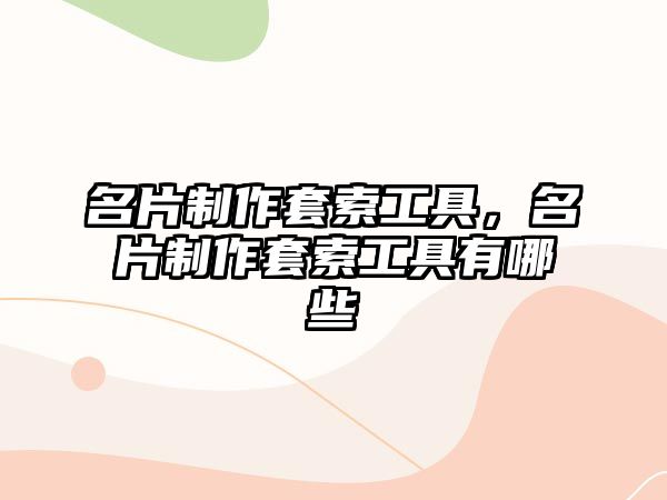 名片制作套索工具，名片制作套索工具有哪些