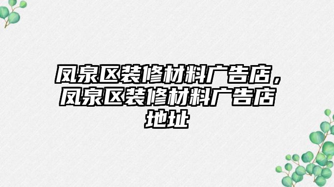 鳳泉區(qū)裝修材料廣告店，鳳泉區(qū)裝修材料廣告店地址