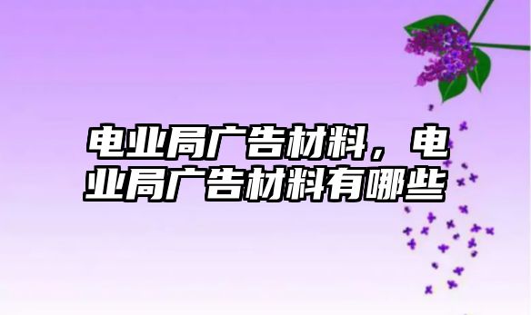 電業(yè)局廣告材料，電業(yè)局廣告材料有哪些