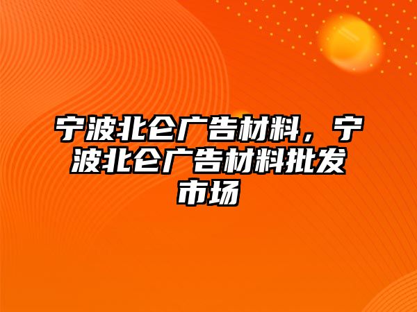 寧波北侖廣告材料，寧波北侖廣告材料批發(fā)市場