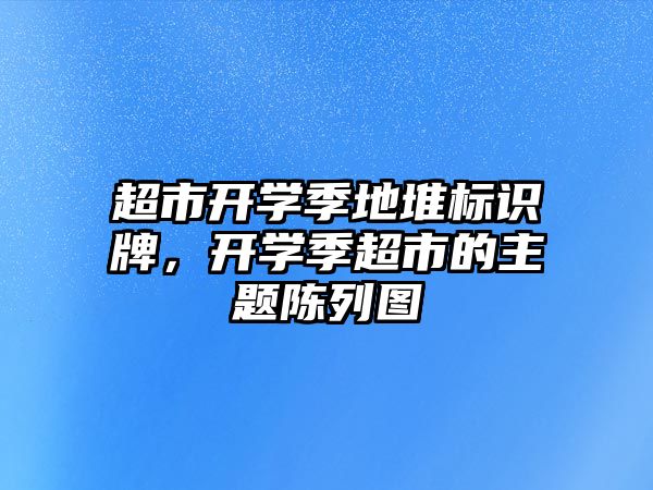 超市開學季地堆標識牌，開學季超市的主題陳列圖