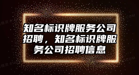 知名標(biāo)識牌服務(wù)公司招聘，知名標(biāo)識牌服務(wù)公司招聘信息