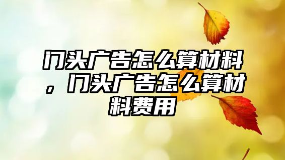 門頭廣告怎么算材料，門頭廣告怎么算材料費(fèi)用