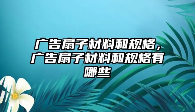 廣告扇子材料和規(guī)格，廣告扇子材料和規(guī)格有哪些