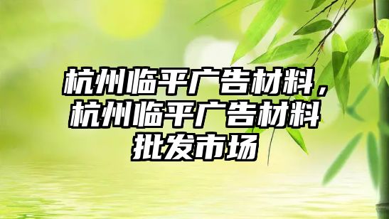 杭州臨平廣告材料，杭州臨平廣告材料批發(fā)市場