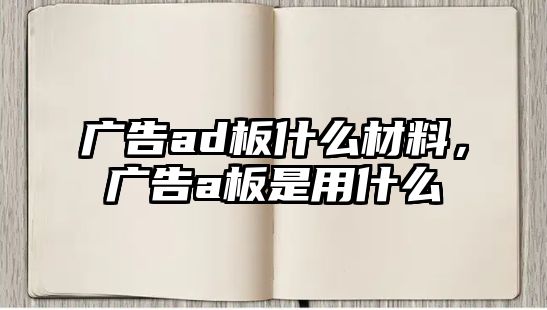 廣告ad板什么材料，廣告a板是用什么