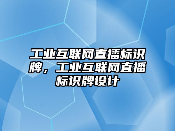 工業(yè)互聯(lián)網(wǎng)直播標(biāo)識(shí)牌，工業(yè)互聯(lián)網(wǎng)直播標(biāo)識(shí)牌設(shè)計(jì)