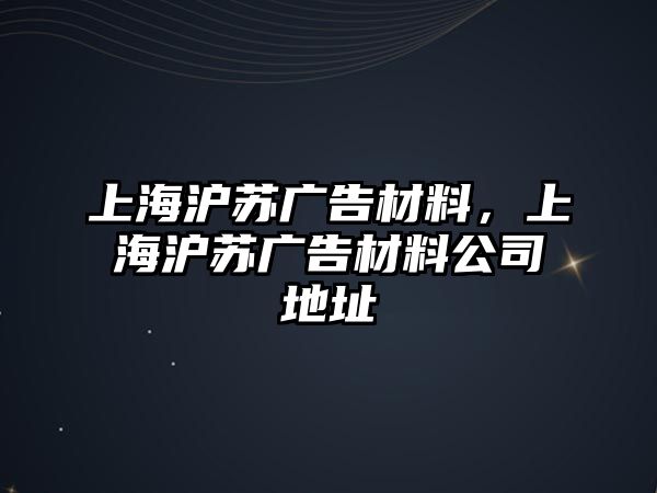 上海滬蘇廣告材料，上海滬蘇廣告材料公司地址