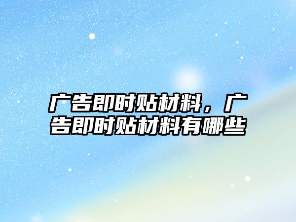 廣告即時貼材料，廣告即時貼材料有哪些