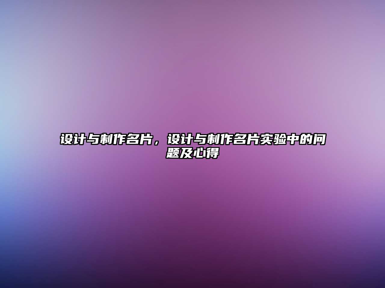 設(shè)計(jì)與制作名片，設(shè)計(jì)與制作名片實(shí)驗(yàn)中的問(wèn)題及心得