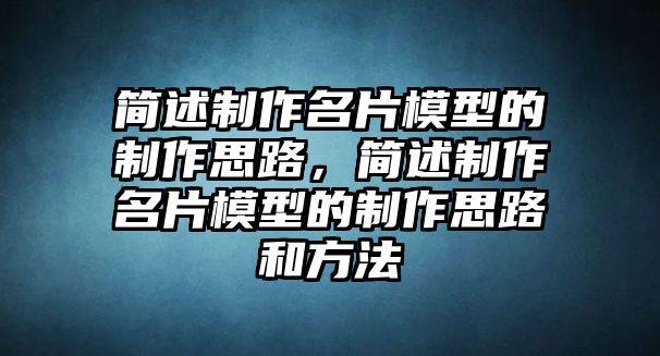 簡述制作名片模型的制作思路，簡述制作名片模型的制作思路和方法