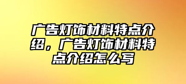 廣告燈飾材料特點介紹，廣告燈飾材料特點介紹怎么寫