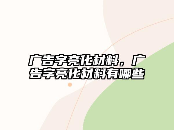 廣告字亮化材料，廣告字亮化材料有哪些