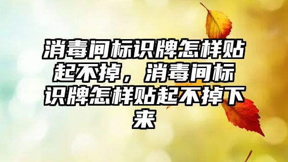 消毒間標識牌怎樣貼起不掉，消毒間標識牌怎樣貼起不掉下來