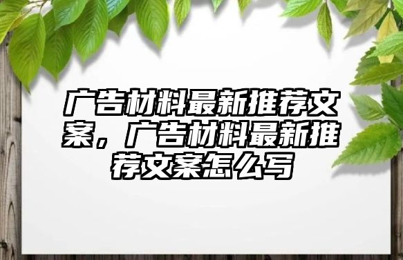 廣告材料最新推薦文案，廣告材料最新推薦文案怎么寫