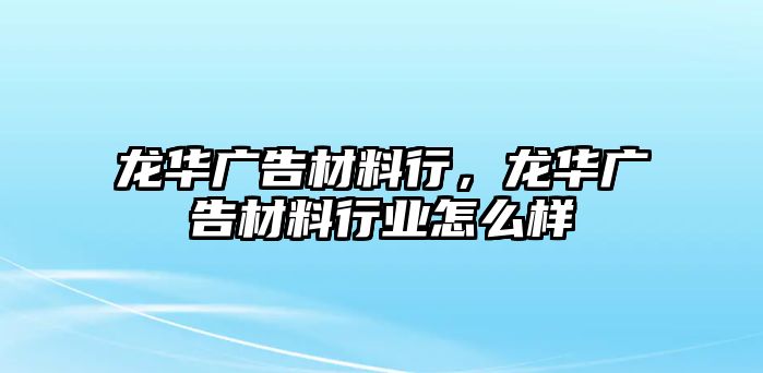 龍華廣告材料行，龍華廣告材料行業(yè)怎么樣