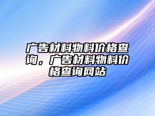 廣告材料物料價(jià)格查詢，廣告材料物料價(jià)格查詢網(wǎng)站