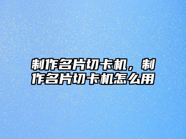 制作名片切卡機(jī)，制作名片切卡機(jī)怎么用