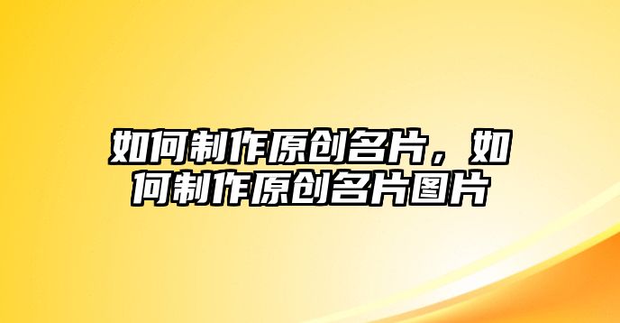 如何制作原創(chuàng)名片，如何制作原創(chuàng)名片圖片