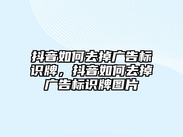 抖音如何去掉廣告標識牌，抖音如何去掉廣告標識牌圖片