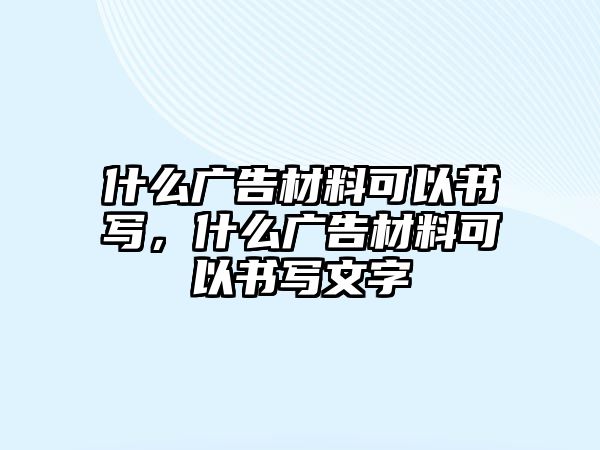 什么廣告材料可以書寫，什么廣告材料可以書寫文字