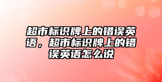 超市標識牌上的錯誤英語，超市標識牌上的錯誤英語怎么說