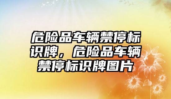 危險品車輛禁停標(biāo)識牌，危險品車輛禁停標(biāo)識牌圖片