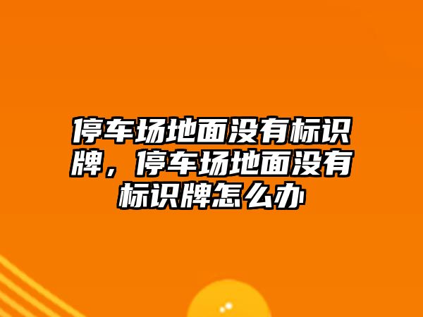 停車場地面沒有標(biāo)識(shí)牌，停車場地面沒有標(biāo)識(shí)牌怎么辦