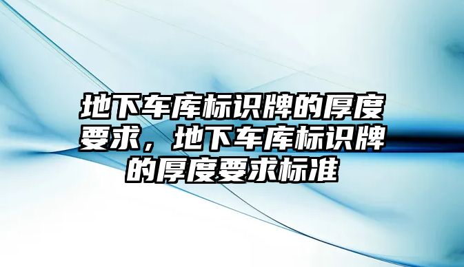 地下車(chē)庫(kù)標(biāo)識(shí)牌的厚度要求，地下車(chē)庫(kù)標(biāo)識(shí)牌的厚度要求標(biāo)準(zhǔn)