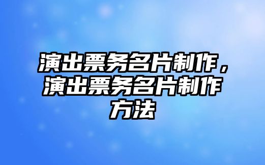 演出票務(wù)名片制作，演出票務(wù)名片制作方法