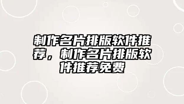 制作名片排版軟件推薦，制作名片排版軟件推薦免費