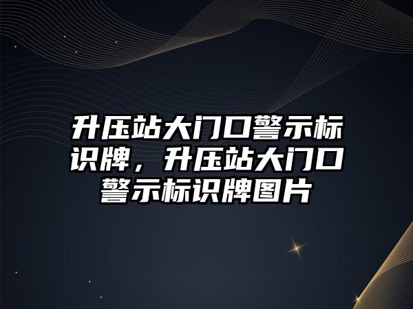 升壓站大門口警示標識牌，升壓站大門口警示標識牌圖片