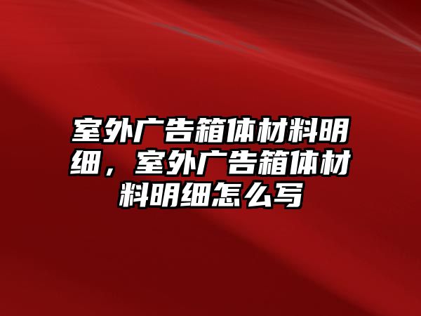 室外廣告箱體材料明細(xì)，室外廣告箱體材料明細(xì)怎么寫(xiě)